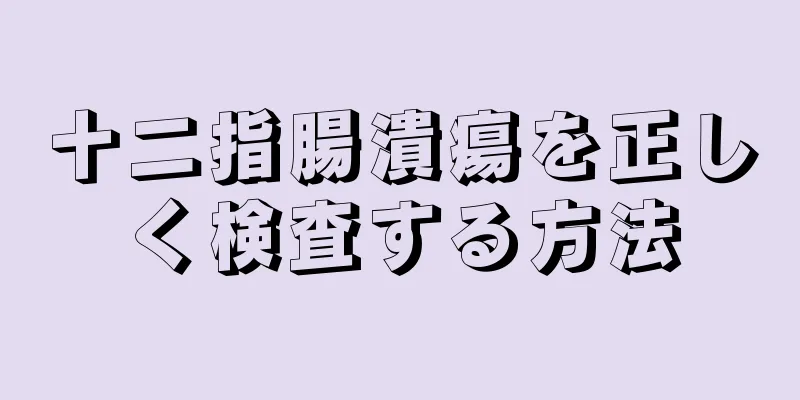 十二指腸潰瘍を正しく検査する方法