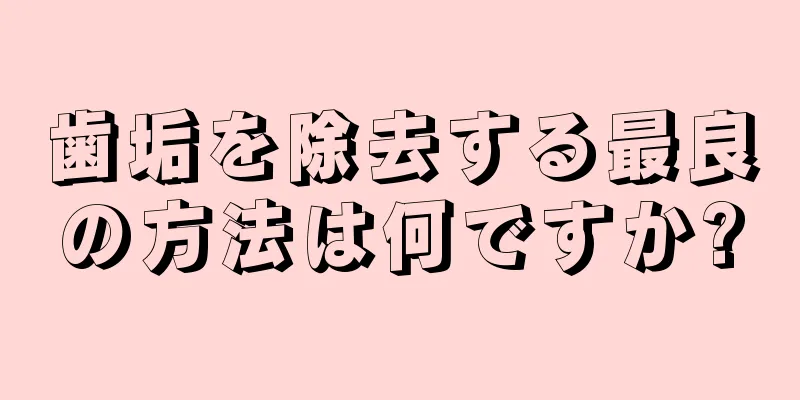 歯垢を除去する最良の方法は何ですか?