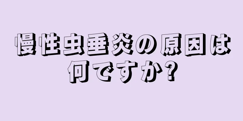 慢性虫垂炎の原因は何ですか?