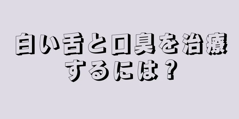 白い舌と口臭を治療するには？