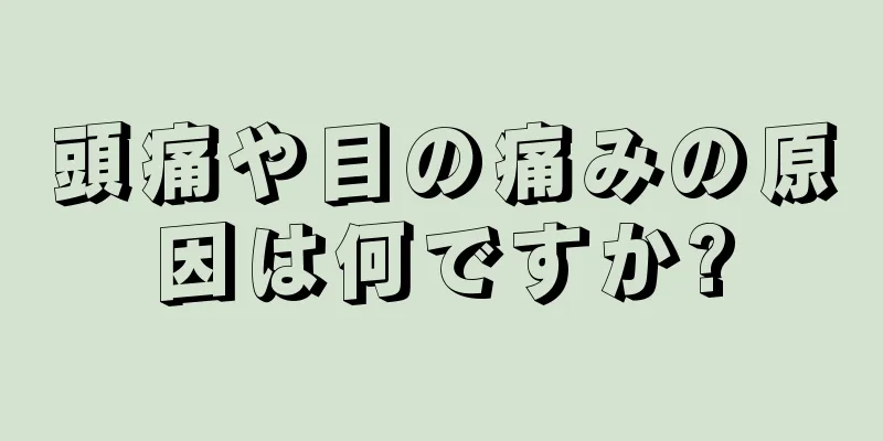 頭痛や目の痛みの原因は何ですか?