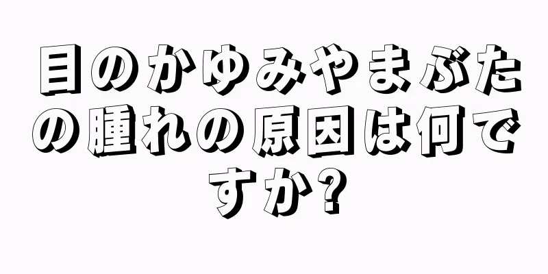 目のかゆみやまぶたの腫れの原因は何ですか?