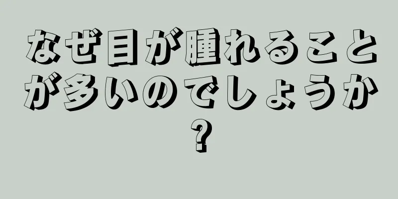 なぜ目が腫れることが多いのでしょうか?