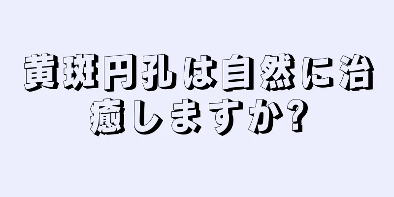 黄斑円孔は自然に治癒しますか?