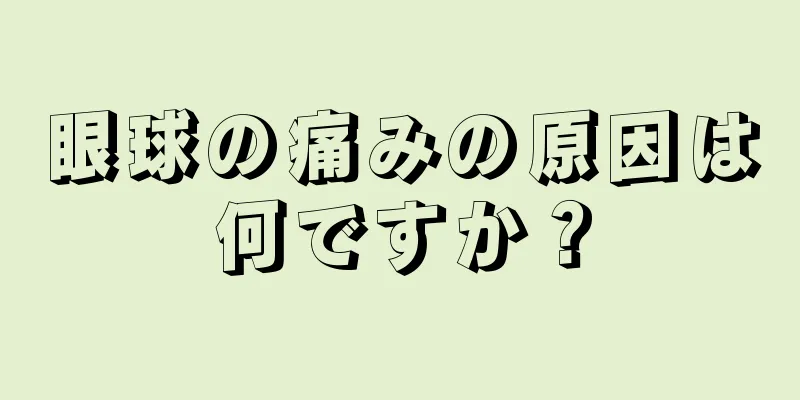 眼球の痛みの原因は何ですか？