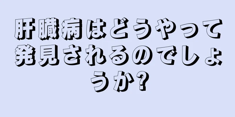 肝臓病はどうやって発見されるのでしょうか?