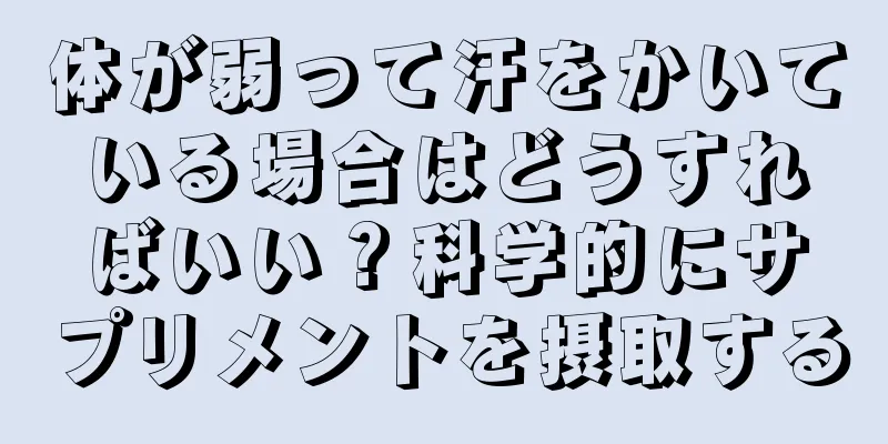 体が弱って汗をかいている場合はどうすればいい？科学的にサプリメントを摂取する