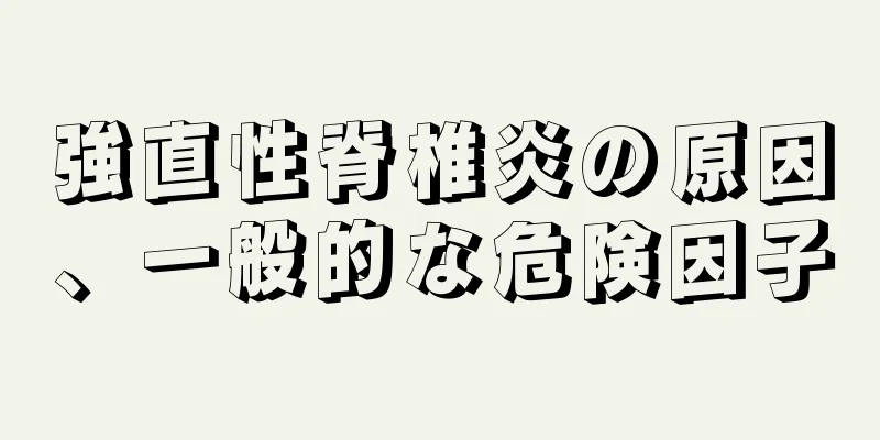 強直性脊椎炎の原因、一般的な危険因子