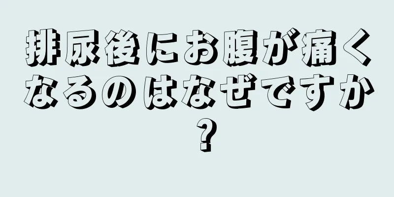 排尿後にお腹が痛くなるのはなぜですか？