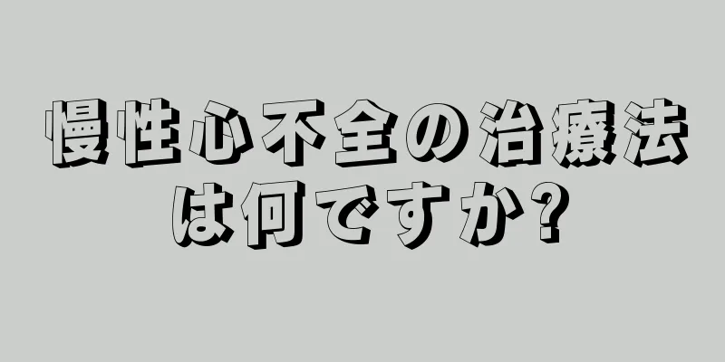 慢性心不全の治療法は何ですか?