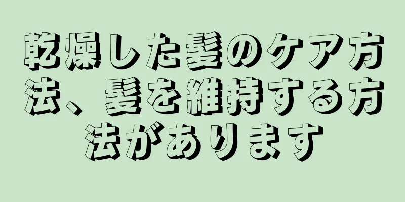 乾燥した髪のケア方法、髪を維持する方法があります