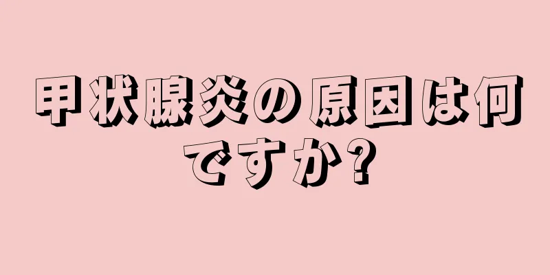 甲状腺炎の原因は何ですか?