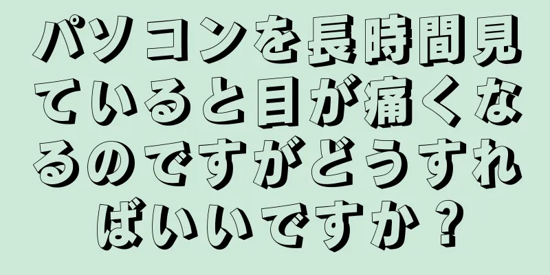 パソコンを長時間見ていると目が痛くなるのですがどうすればいいですか？