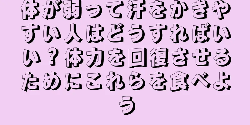 体が弱って汗をかきやすい人はどうすればいい？体力を回復させるためにこれらを食べよう