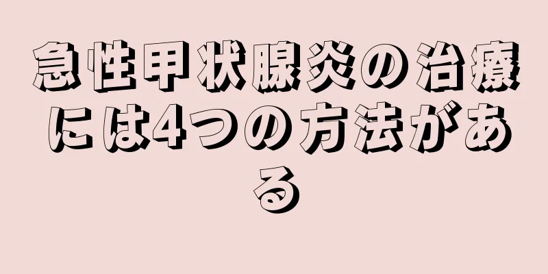 急性甲状腺炎の治療には4つの方法がある