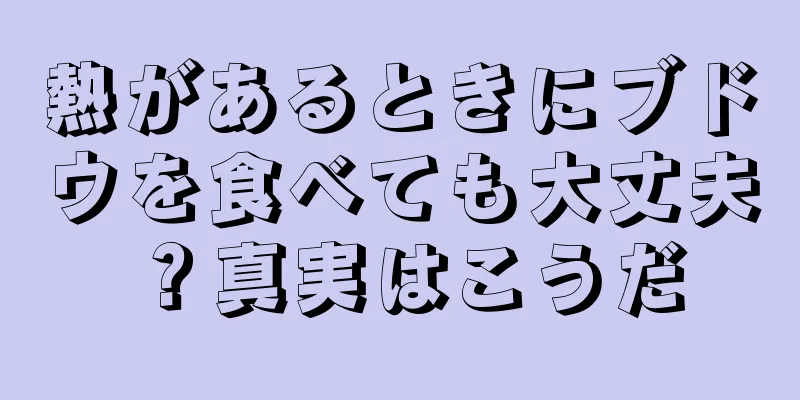 熱があるときにブドウを食べても大丈夫？真実はこうだ