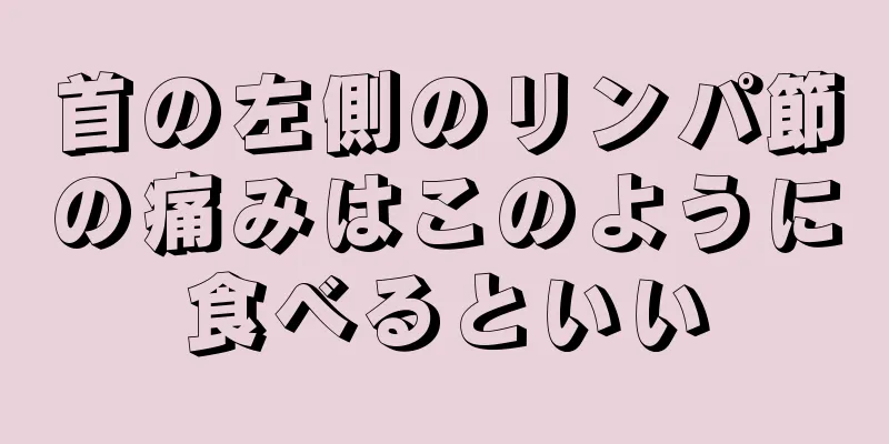 首の左側のリンパ節の痛みはこのように食べるといい