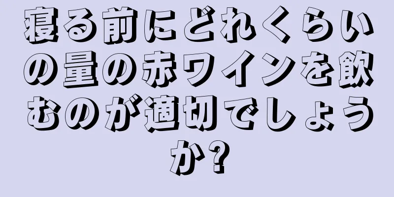 寝る前にどれくらいの量の赤ワインを飲むのが適切でしょうか?