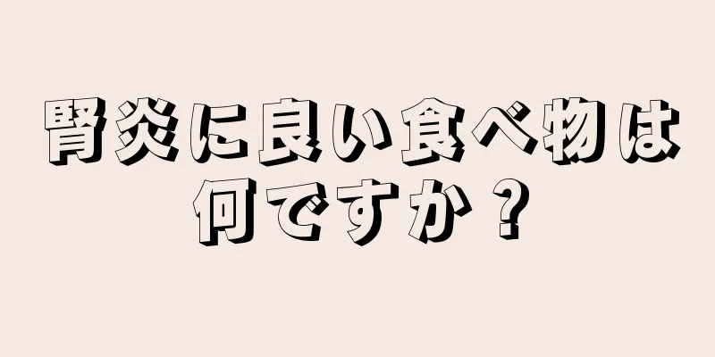 腎炎に良い食べ物は何ですか？