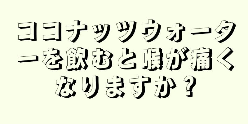 ココナッツウォーターを飲むと喉が痛くなりますか？