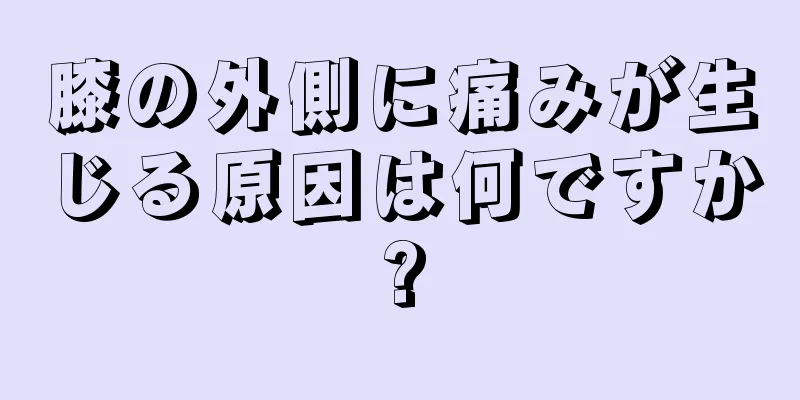 膝の外側に痛みが生じる原因は何ですか?