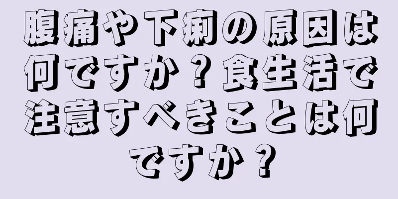 腹痛や下痢の原因は何ですか？食生活で注意すべきことは何ですか？