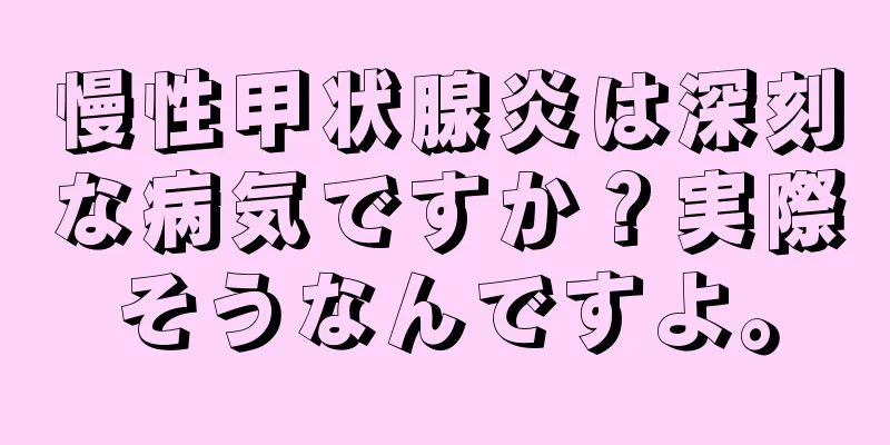 慢性甲状腺炎は深刻な病気ですか？実際そうなんですよ。