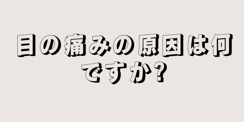 目の痛みの原因は何ですか?