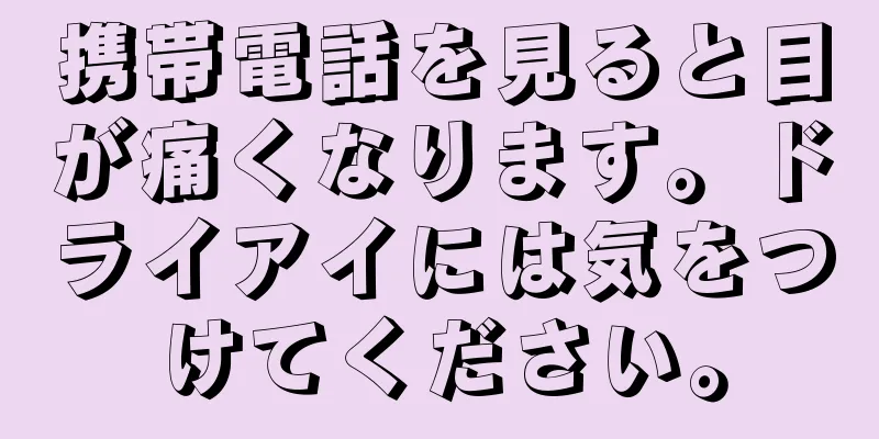 携帯電話を見ると目が痛くなります。ドライアイには気をつけてください。