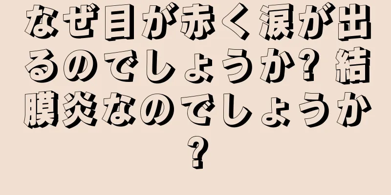 なぜ目が赤く涙が出るのでしょうか? 結膜炎なのでしょうか?