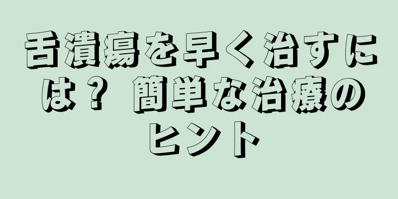 舌潰瘍を早く治すには？ 簡単な治療のヒント