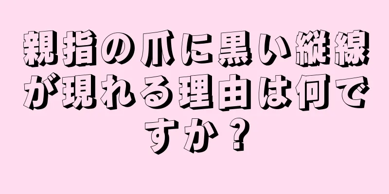 親指の爪に黒い縦線が現れる理由は何ですか？