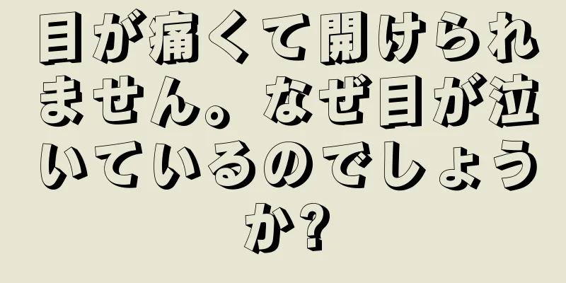 目が痛くて開けられません。なぜ目が泣いているのでしょうか?