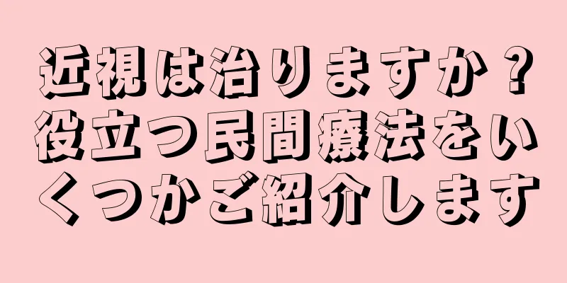 近視は治りますか？役立つ民間療法をいくつかご紹介します