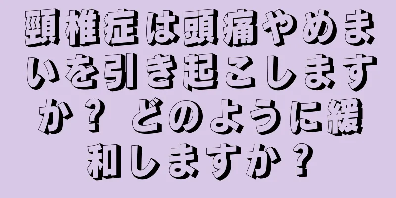 頸椎症は頭痛やめまいを引き起こしますか？ どのように緩和しますか？