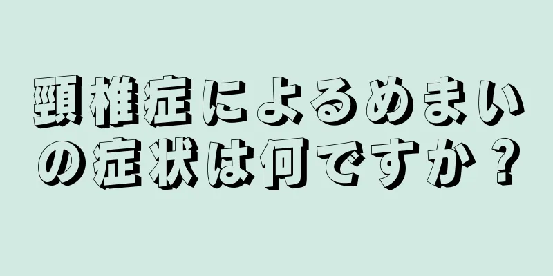 頸椎症によるめまいの症状は何ですか？