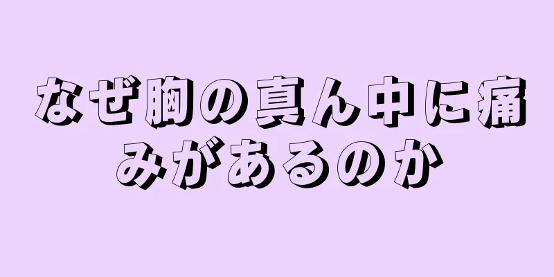 なぜ胸の真ん中に痛みがあるのか