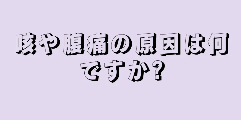 咳や腹痛の原因は何ですか?