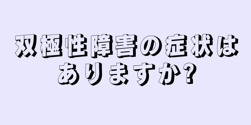 双極性障害の症状はありますか?