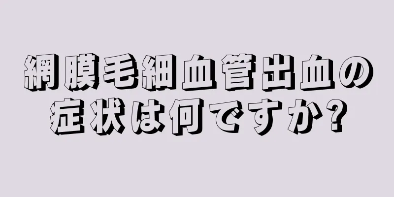 網膜毛細血管出血の症状は何ですか?