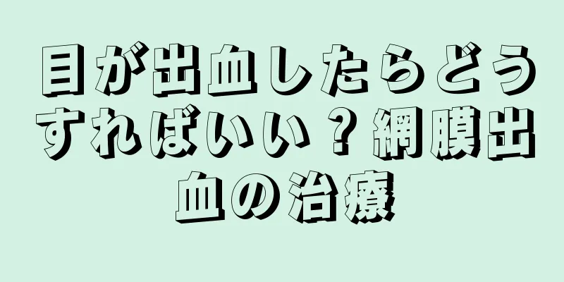 目が出血したらどうすればいい？網膜出血の治療