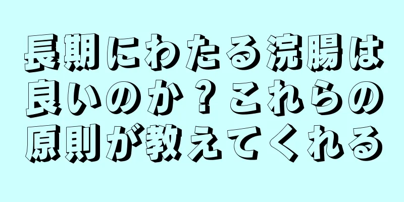 長期にわたる浣腸は良いのか？これらの原則が教えてくれる