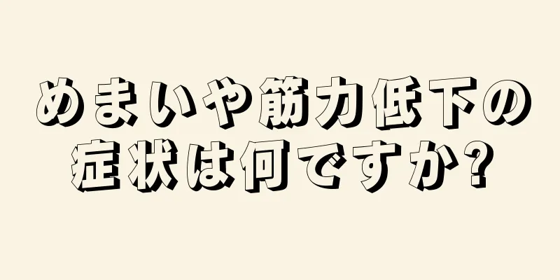 めまいや筋力低下の症状は何ですか?