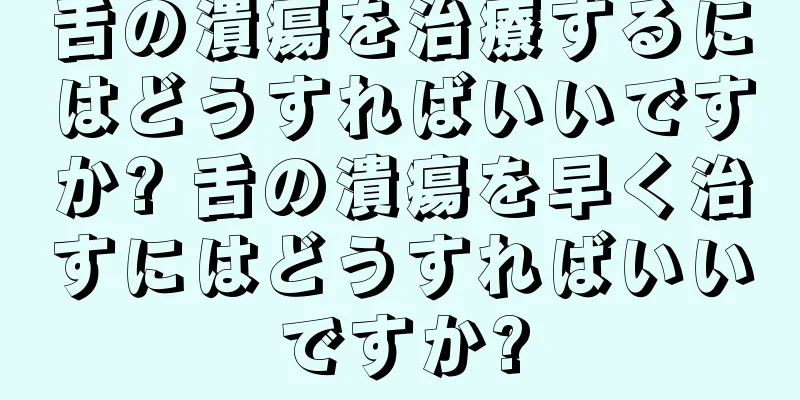 舌の潰瘍を治療するにはどうすればいいですか? 舌の潰瘍を早く治すにはどうすればいいですか?