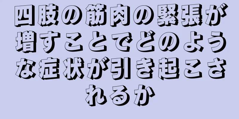 四肢の筋肉の緊張が増すことでどのような症状が引き起こされるか