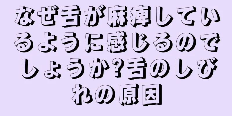 なぜ舌が麻痺しているように感じるのでしょうか?舌のしびれの原因