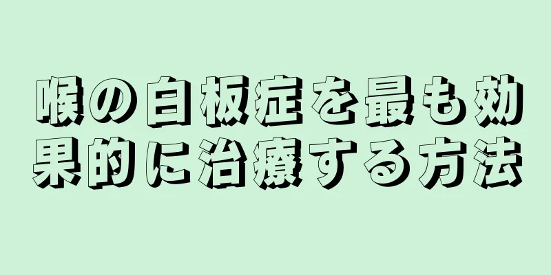 喉の白板症を最も効果的に治療する方法