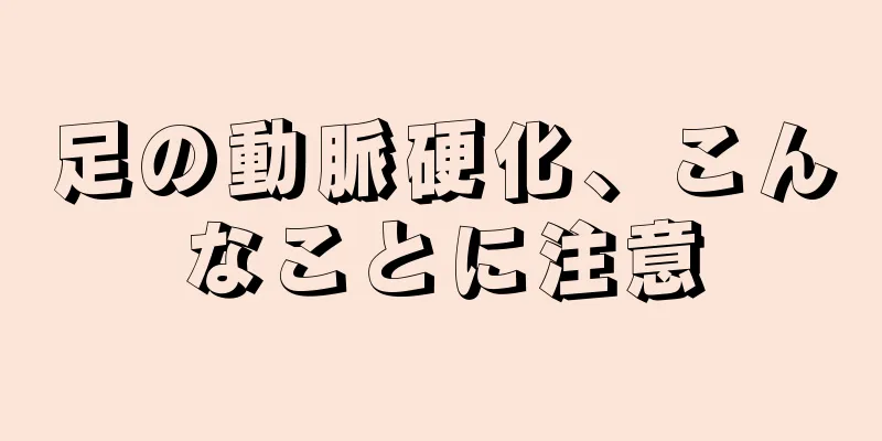 足の動脈硬化、こんなことに注意