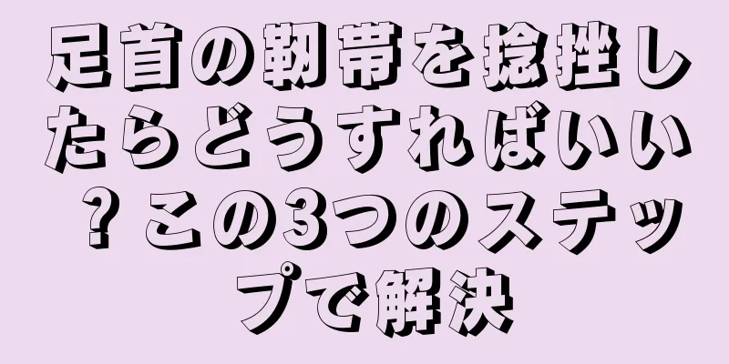 足首の靭帯を捻挫したらどうすればいい？この3つのステップで解決