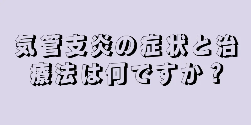 気管支炎の症状と治療法は何ですか？